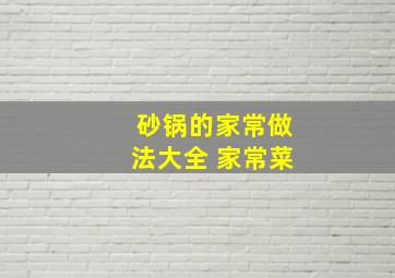 砂锅的家常做法大全 家常菜